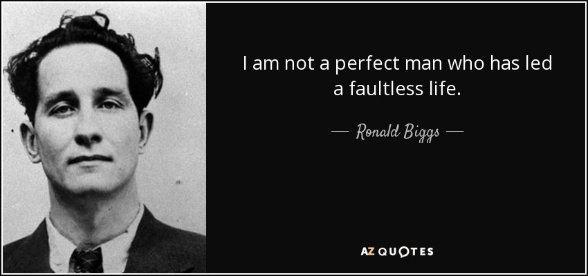 I am not a perfect man who has led a faultless life. - Ronald Biggs