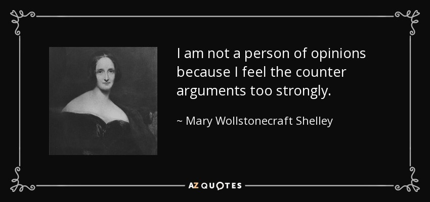 I am not a person of opinions because I feel the counter arguments too strongly. - Mary Wollstonecraft Shelley