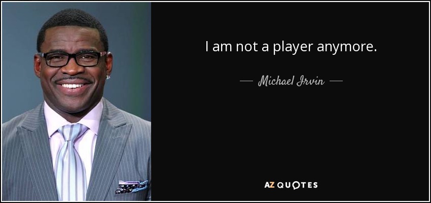 I am not a player anymore. - Michael Irvin