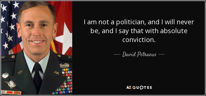 I am not a politician, and I will never be, and I say that with absolute conviction. - David Petraeus