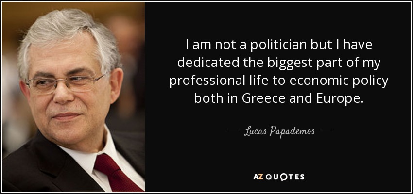 I am not a politician but I have dedicated the biggest part of my professional life to economic policy both in Greece and Europe. - Lucas Papademos