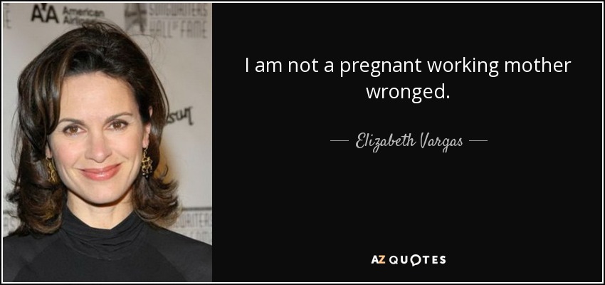I am not a pregnant working mother wronged. - Elizabeth Vargas
