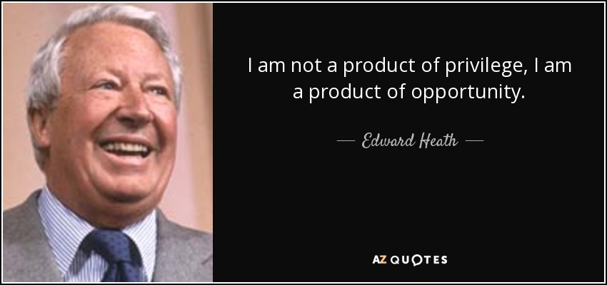 I am not a product of privilege, I am a product of opportunity. - Edward Heath