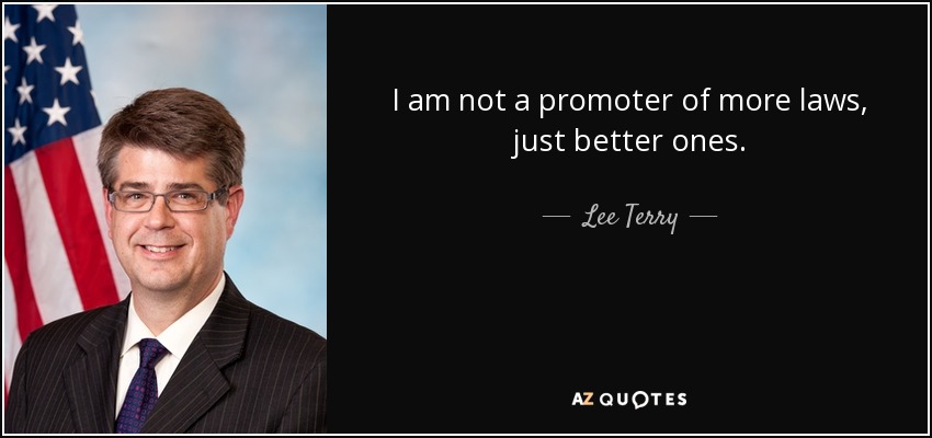 I am not a promoter of more laws, just better ones. - Lee Terry