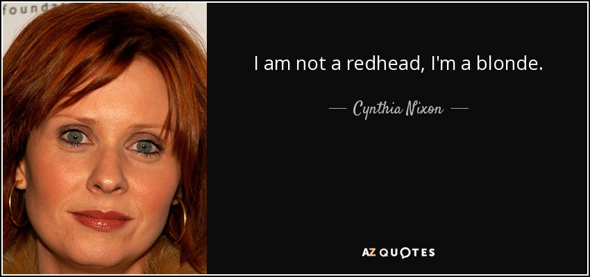 I am not a redhead, I'm a blonde. - Cynthia Nixon