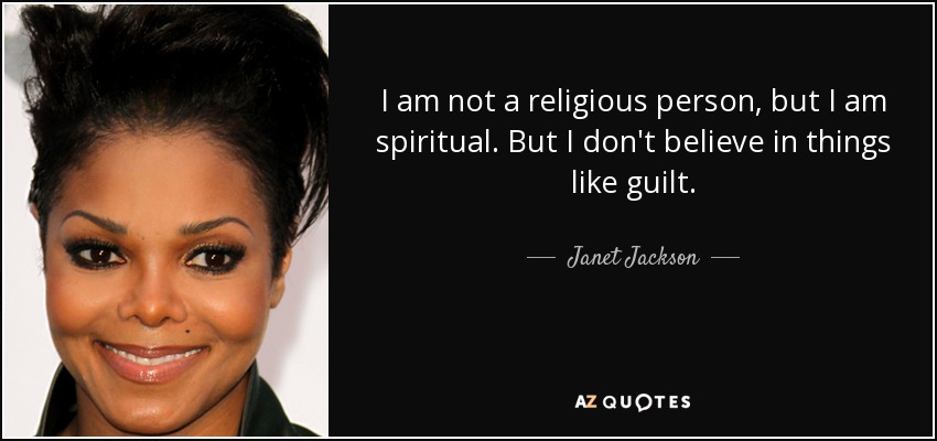 I am not a religious person, but I am spiritual. But I don't believe in things like guilt. - Janet Jackson