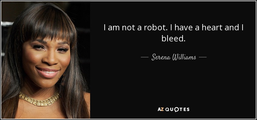 I am not a robot. I have a heart and I bleed. - Serena Williams