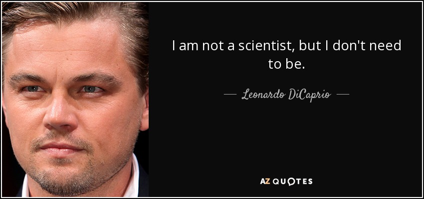 I am not a scientist, but I don't need to be. - Leonardo DiCaprio
