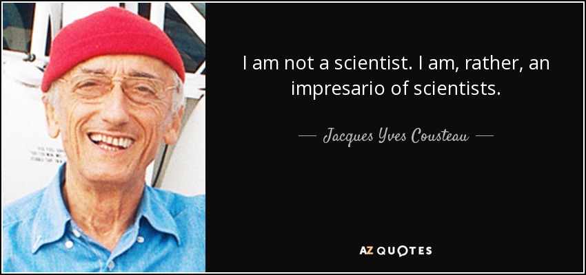 I am not a scientist. I am, rather, an impresario of scientists. - Jacques Yves Cousteau