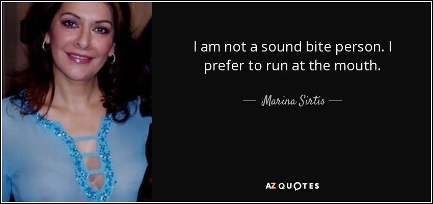 I am not a sound bite person. I prefer to run at the mouth. - Marina Sirtis