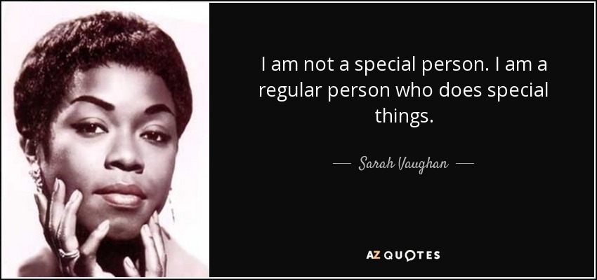 I am not a special person. I am a regular person who does special things. - Sarah Vaughan