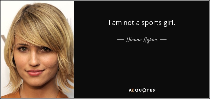 I am not a sports girl. - Dianna Agron