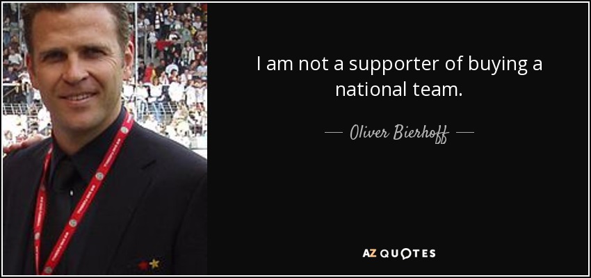 I am not a supporter of buying a national team. - Oliver Bierhoff