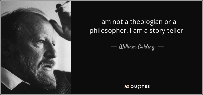 I am not a theologian or a philosopher. I am a story teller. - William Golding