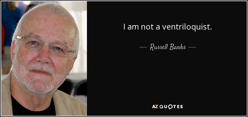 I am not a ventriloquist. - Russell Banks
