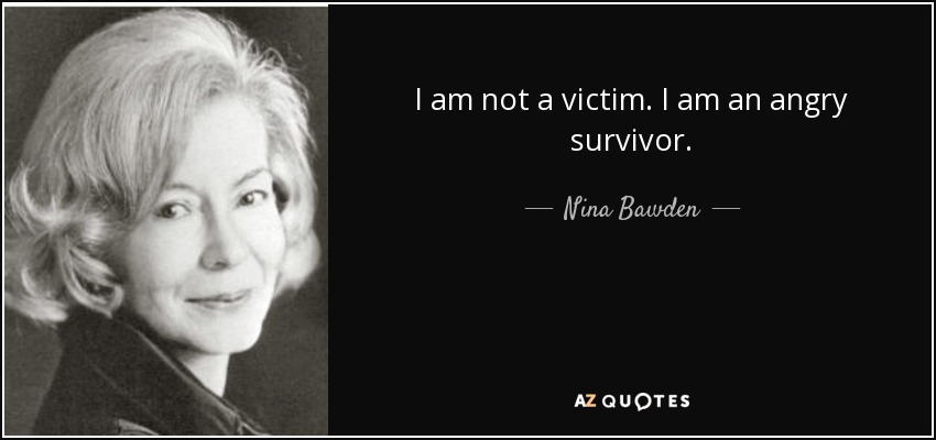 I am not a victim. I am an angry survivor. - Nina Bawden