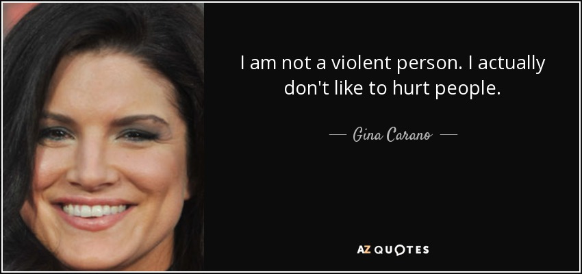 I am not a violent person. I actually don't like to hurt people. - Gina Carano