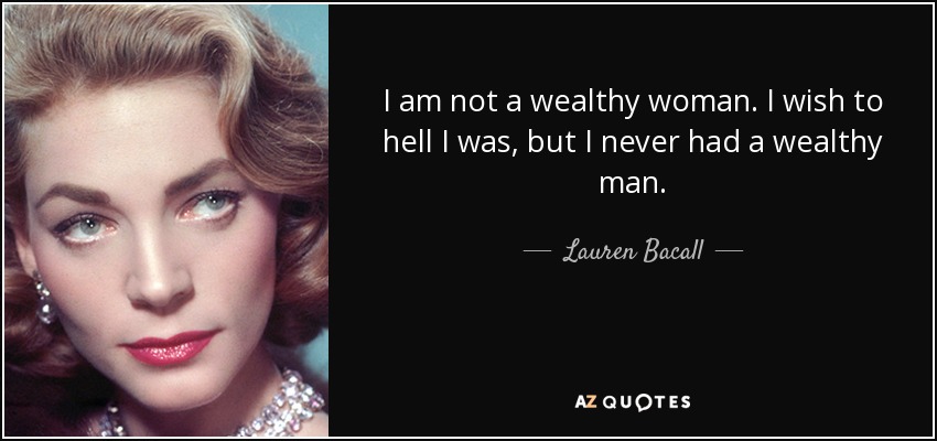 I am not a wealthy woman. I wish to hell I was, but I never had a wealthy man. - Lauren Bacall