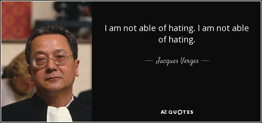 I am not able of hating. I am not able of hating. - Jacques Verges