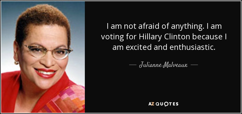 I am not afraid of anything. I am voting for Hillary Clinton because I am excited and enthusiastic. - Julianne Malveaux