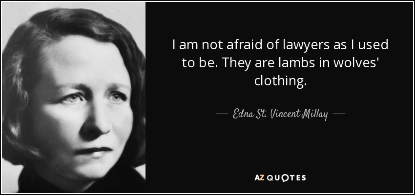 I am not afraid of lawyers as I used to be. They are lambs in wolves' clothing. - Edna St. Vincent Millay