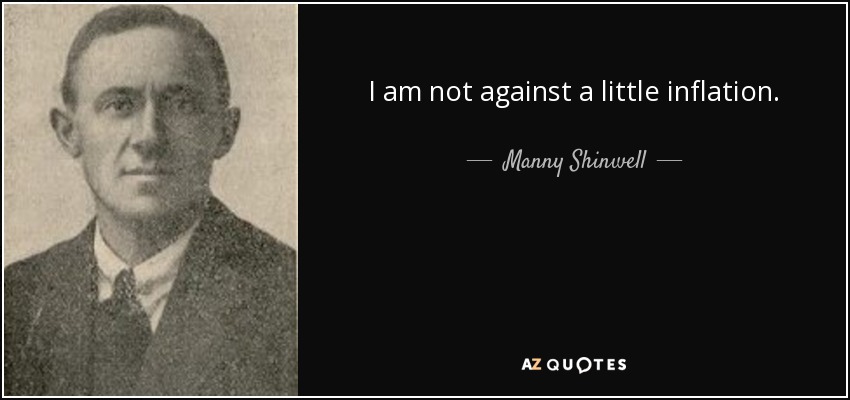 I am not against a little inflation. - Manny Shinwell, Baron Shinwell