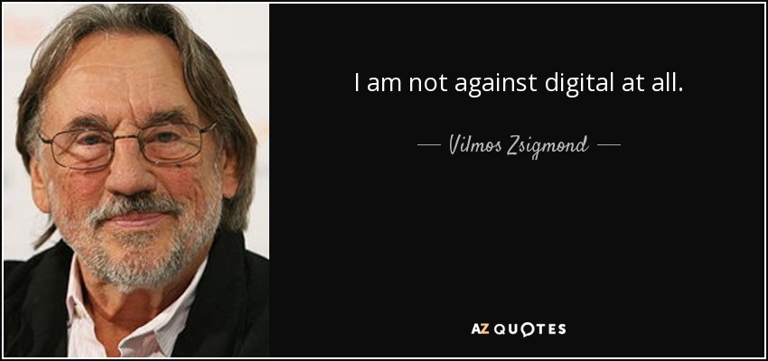 I am not against digital at all. - Vilmos Zsigmond