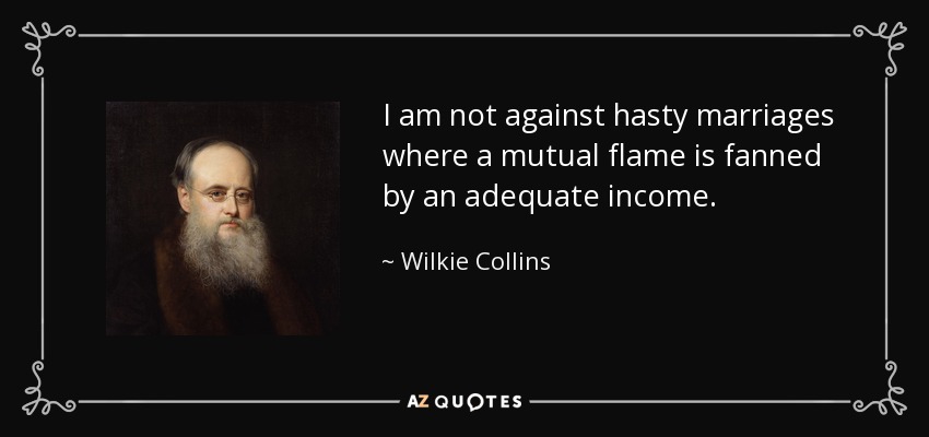 I am not against hasty marriages where a mutual flame is fanned by an adequate income. - Wilkie Collins