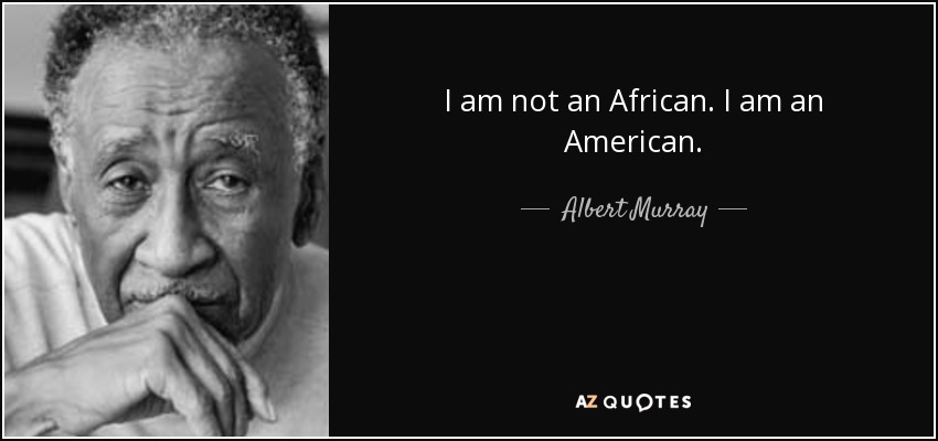 I am not an African. I am an American. - Albert Murray