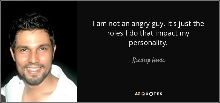 I am not an angry guy. It's just the roles I do that impact my personality. - Randeep Hooda