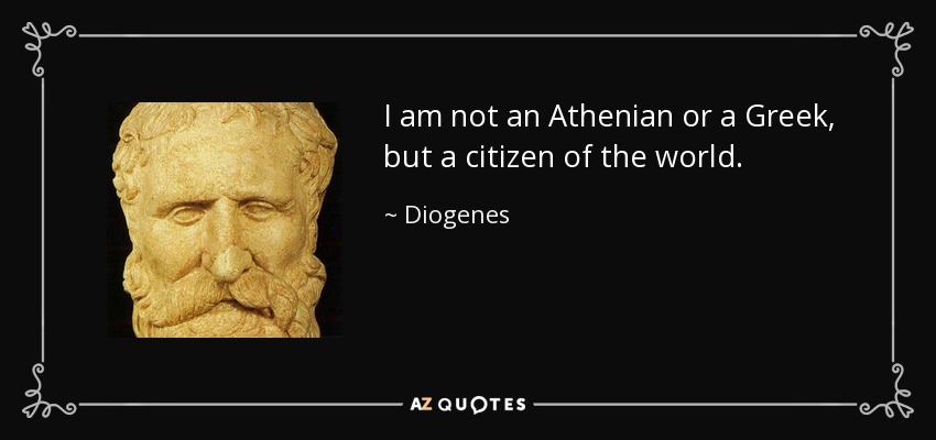I am not an Athenian or a Greek, but a citizen of the world. - Diogenes
