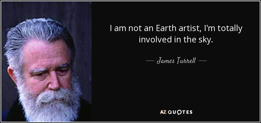 I am not an Earth artist, I'm totally involved in the sky. - James Turrell