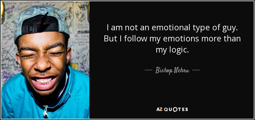 I am not an emotional type of guy. But I follow my emotions more than my logic. - Bishop Nehru