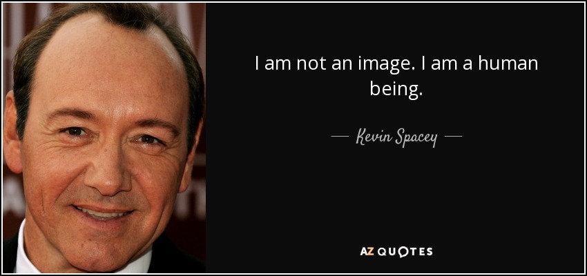 I am not an image. I am a human being. - Kevin Spacey