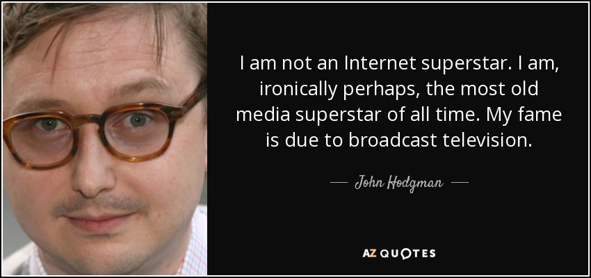 I am not an Internet superstar. I am, ironically perhaps, the most old media superstar of all time. My fame is due to broadcast television. - John Hodgman