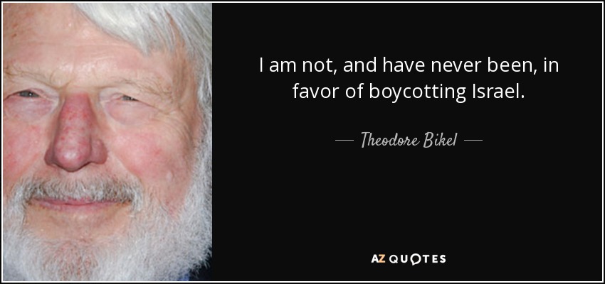 I am not, and have never been, in favor of boycotting Israel. - Theodore Bikel