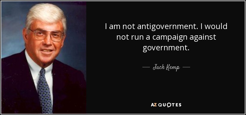 I am not antigovernment. I would not run a campaign against government. - Jack Kemp