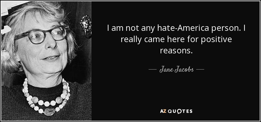 I am not any hate-America person. I really came here for positive reasons. - Jane Jacobs