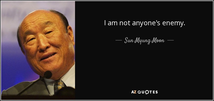 I am not anyone's enemy. - Sun Myung Moon