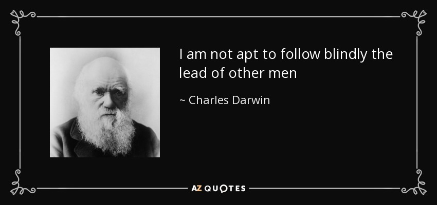 I am not apt to follow blindly the lead of other men - Charles Darwin