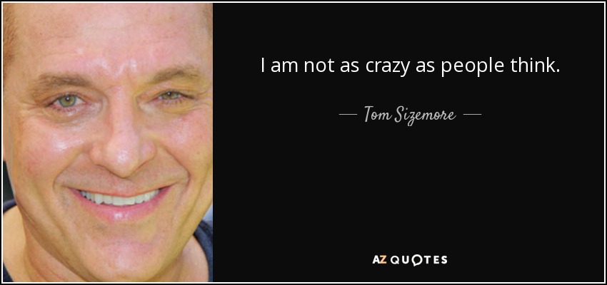 I am not as crazy as people think. - Tom Sizemore