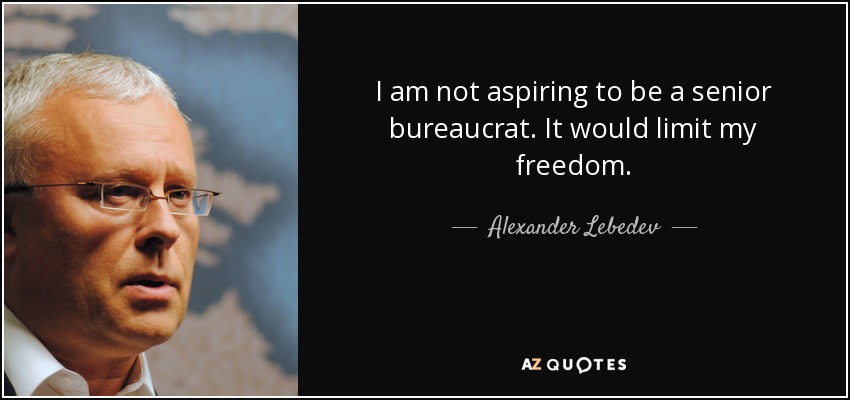 I am not aspiring to be a senior bureaucrat. It would limit my freedom. - Alexander Lebedev