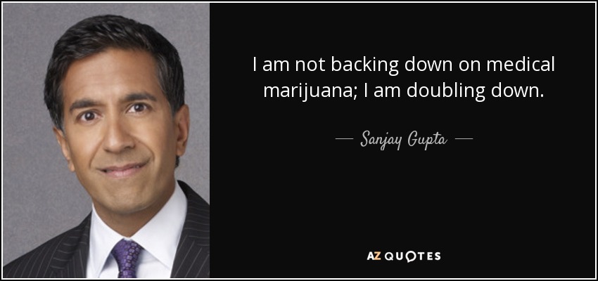 I am not backing down on medical marijuana; I am doubling down. - Sanjay Gupta
