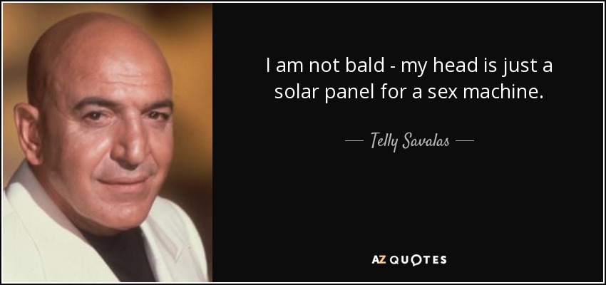 I am not bald - my head is just a solar panel for a sex machine. - Telly Savalas