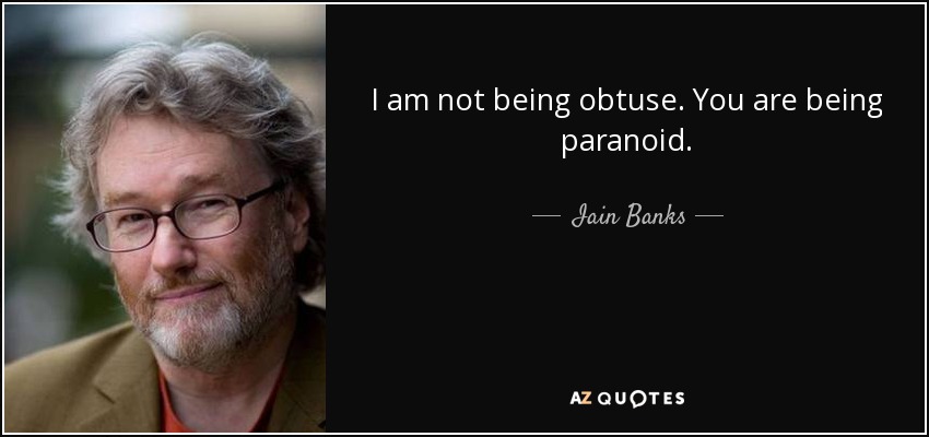 I am not being obtuse. You are being paranoid. - Iain Banks