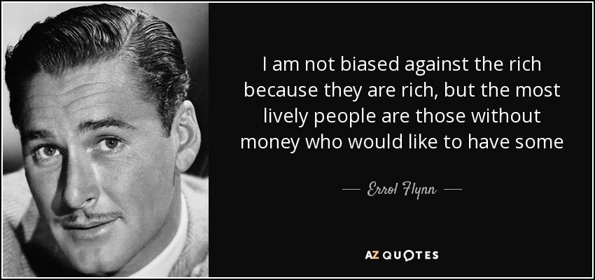 I am not biased against the rich because they are rich, but the most lively people are those without money who would like to have some - Errol Flynn