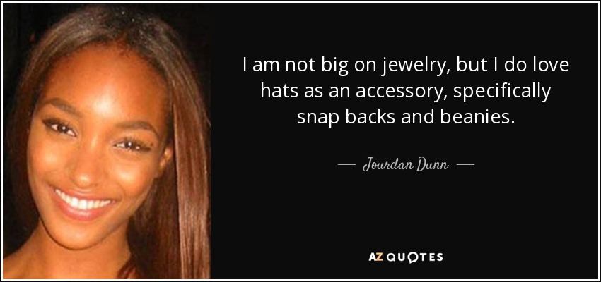 I am not big on jewelry, but I do love hats as an accessory, specifically snap backs and beanies. - Jourdan Dunn