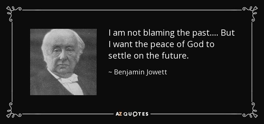 I am not blaming the past. ... But I want the peace of God to settle on the future. - Benjamin Jowett