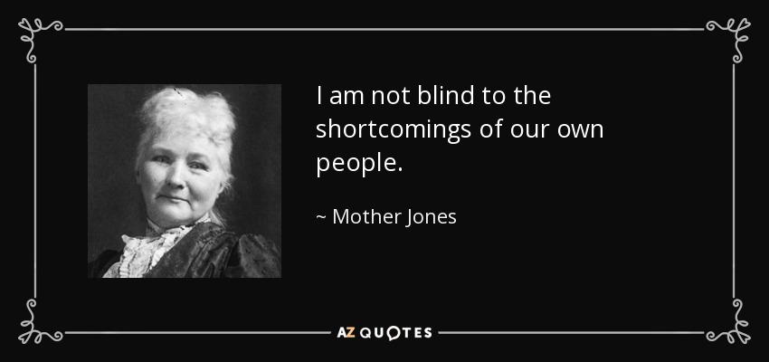 I am not blind to the shortcomings of our own people. - Mother Jones