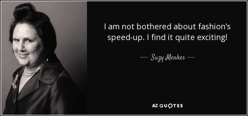 I am not bothered about fashion's speed-up. I find it quite exciting! - Suzy Menkes